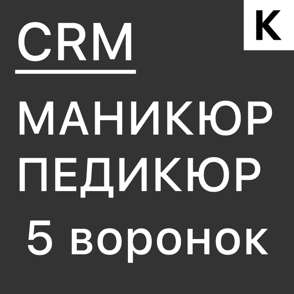 МАНИКЮР И ПЕДИКЮР - ГОТОВАЯ CRM система: 5 воронок для салона красоты: продажи, прогрев клиентской базы, обратная связь, обработка жалоб, холодный обзвон.